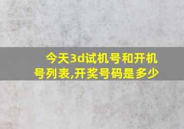 今天3d试机号和开机号列表,开奖号码是多少