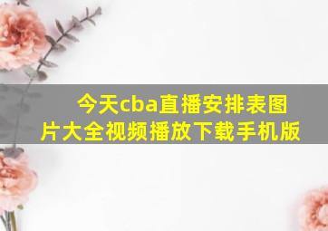 今天cba直播安排表图片大全视频播放下载手机版