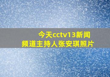 今天cctv13新闻频道主持人张安琪照片