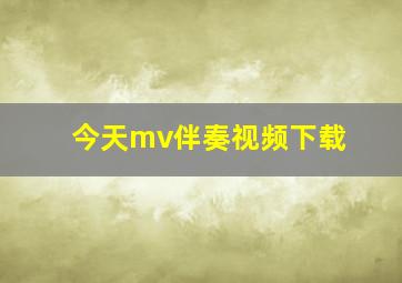 今天mv伴奏视频下载