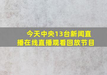 今天中央13台新闻直播在线直播观看回放节目