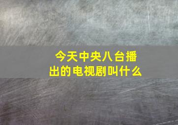 今天中央八台播出的电视剧叫什么