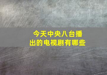 今天中央八台播出的电视剧有哪些