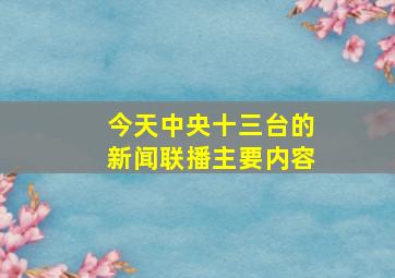 今天中央十三台的新闻联播主要内容