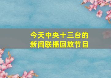 今天中央十三台的新闻联播回放节目