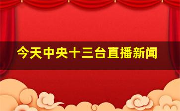 今天中央十三台直播新闻