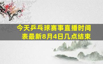 今天乒乓球赛事直播时间表最新8月4日几点结束