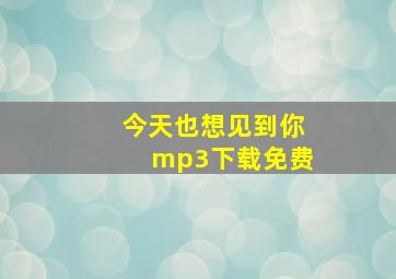 今天也想见到你mp3下载免费