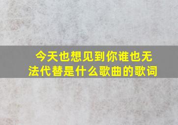 今天也想见到你谁也无法代替是什么歌曲的歌词