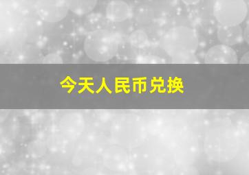 今天人民币兑换