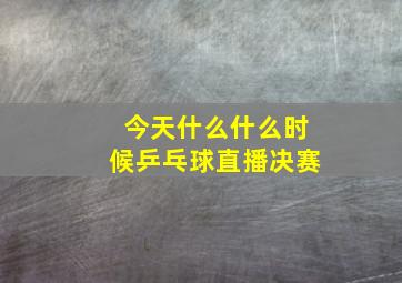 今天什么什么时候乒乓球直播决赛