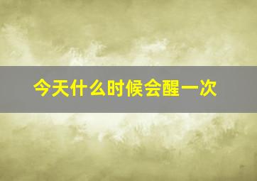 今天什么时候会醒一次