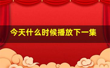 今天什么时候播放下一集