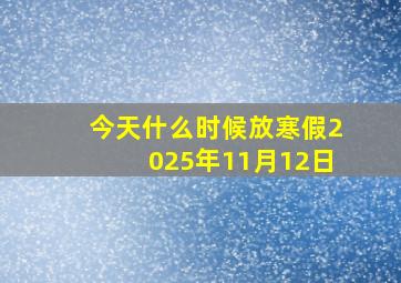 今天什么时候放寒假2025年11月12日