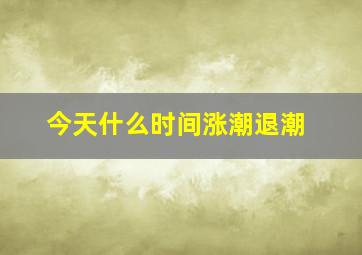 今天什么时间涨潮退潮