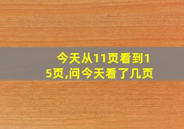 今天从11页看到15页,问今天看了几页