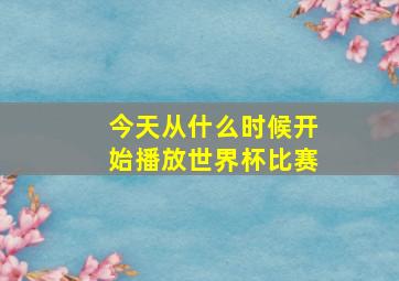 今天从什么时候开始播放世界杯比赛