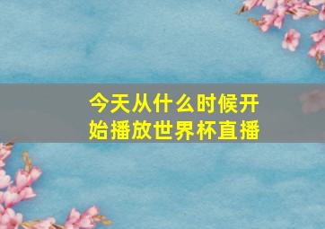 今天从什么时候开始播放世界杯直播