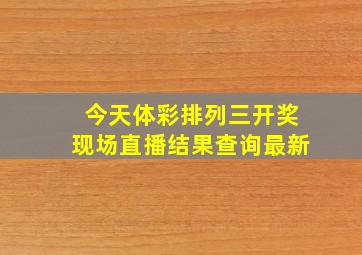 今天体彩排列三开奖现场直播结果查询最新