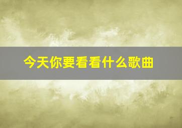 今天你要看看什么歌曲