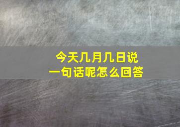 今天几月几日说一句话呢怎么回答