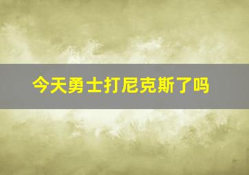 今天勇士打尼克斯了吗