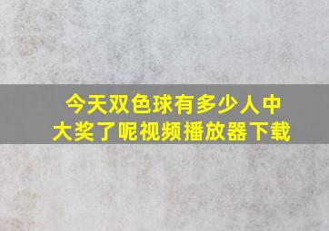 今天双色球有多少人中大奖了呢视频播放器下载