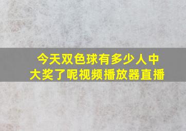 今天双色球有多少人中大奖了呢视频播放器直播