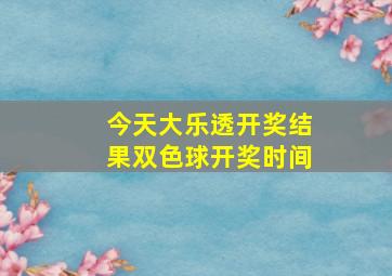 今天大乐透开奖结果双色球开奖时间