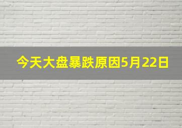 今天大盘暴跌原因5月22日