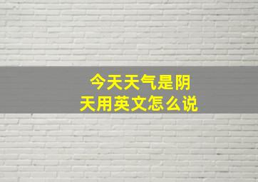 今天天气是阴天用英文怎么说