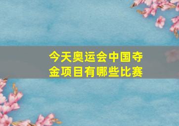 今天奥运会中国夺金项目有哪些比赛