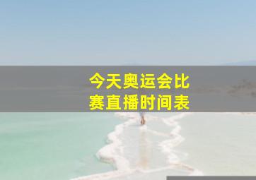 今天奥运会比赛直播时间表