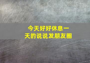 今天好好休息一天的说说发朋友圈