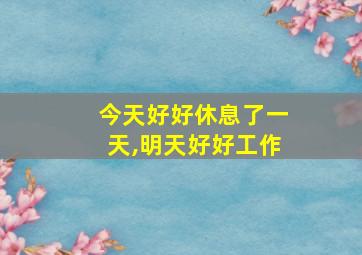 今天好好休息了一天,明天好好工作