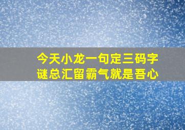 今天小龙一句定三码字谜总汇留霸气就是吾心