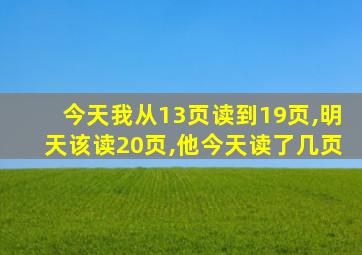 今天我从13页读到19页,明天该读20页,他今天读了几页