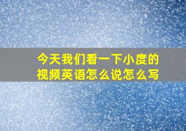 今天我们看一下小度的视频英语怎么说怎么写