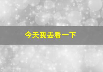 今天我去看一下