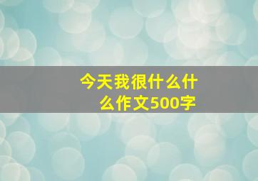 今天我很什么什么作文500字