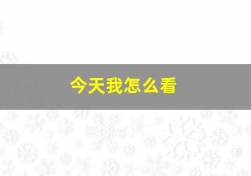 今天我怎么看