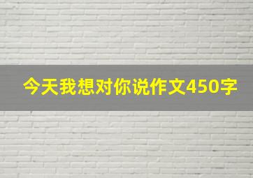 今天我想对你说作文450字