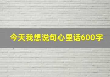 今天我想说句心里话600字