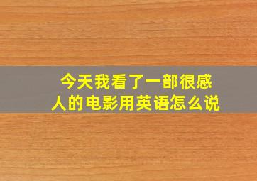 今天我看了一部很感人的电影用英语怎么说