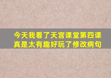 今天我看了天宫课堂第四课真是太有趣好玩了修改病句