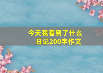 今天我看到了什么日记200字作文