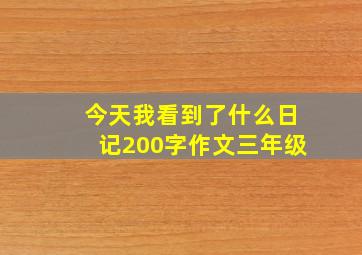 今天我看到了什么日记200字作文三年级