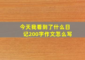 今天我看到了什么日记200字作文怎么写