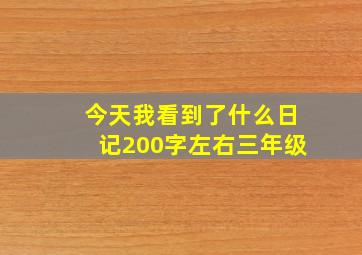 今天我看到了什么日记200字左右三年级