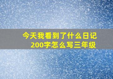 今天我看到了什么日记200字怎么写三年级